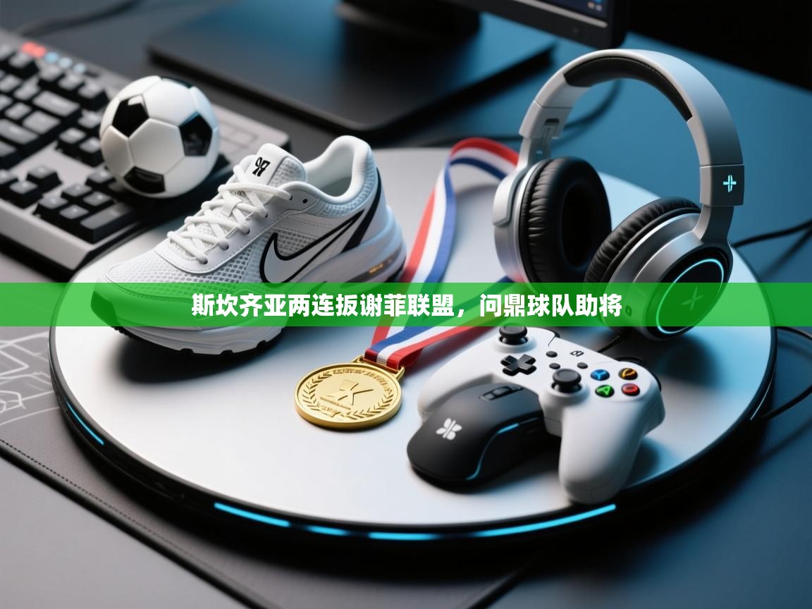 斯坎齐亚两连扳谢菲联盟，问鼎球队助将  第1张