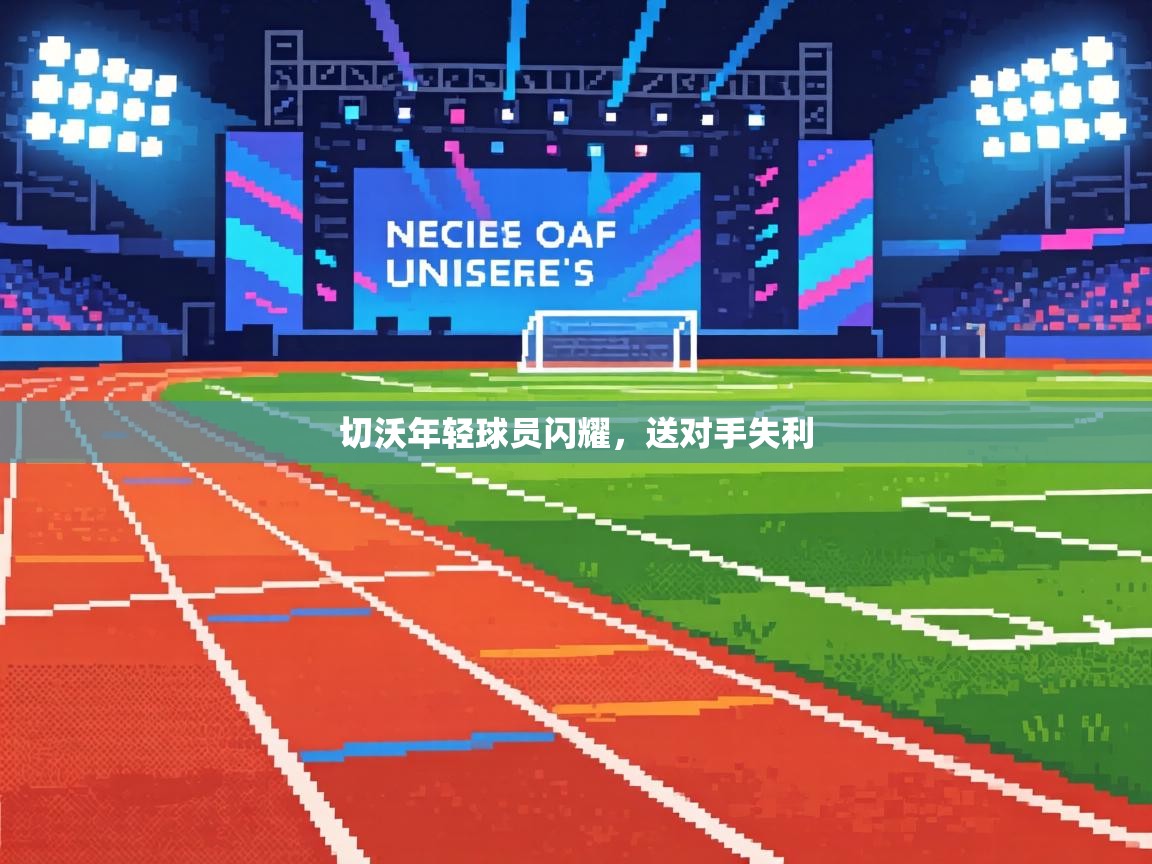 切沃年轻球员闪耀，送对手失利  第1张