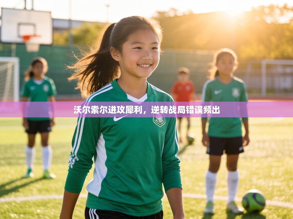 沃尔索尔进攻犀利,逆转战局错误频出 第1张