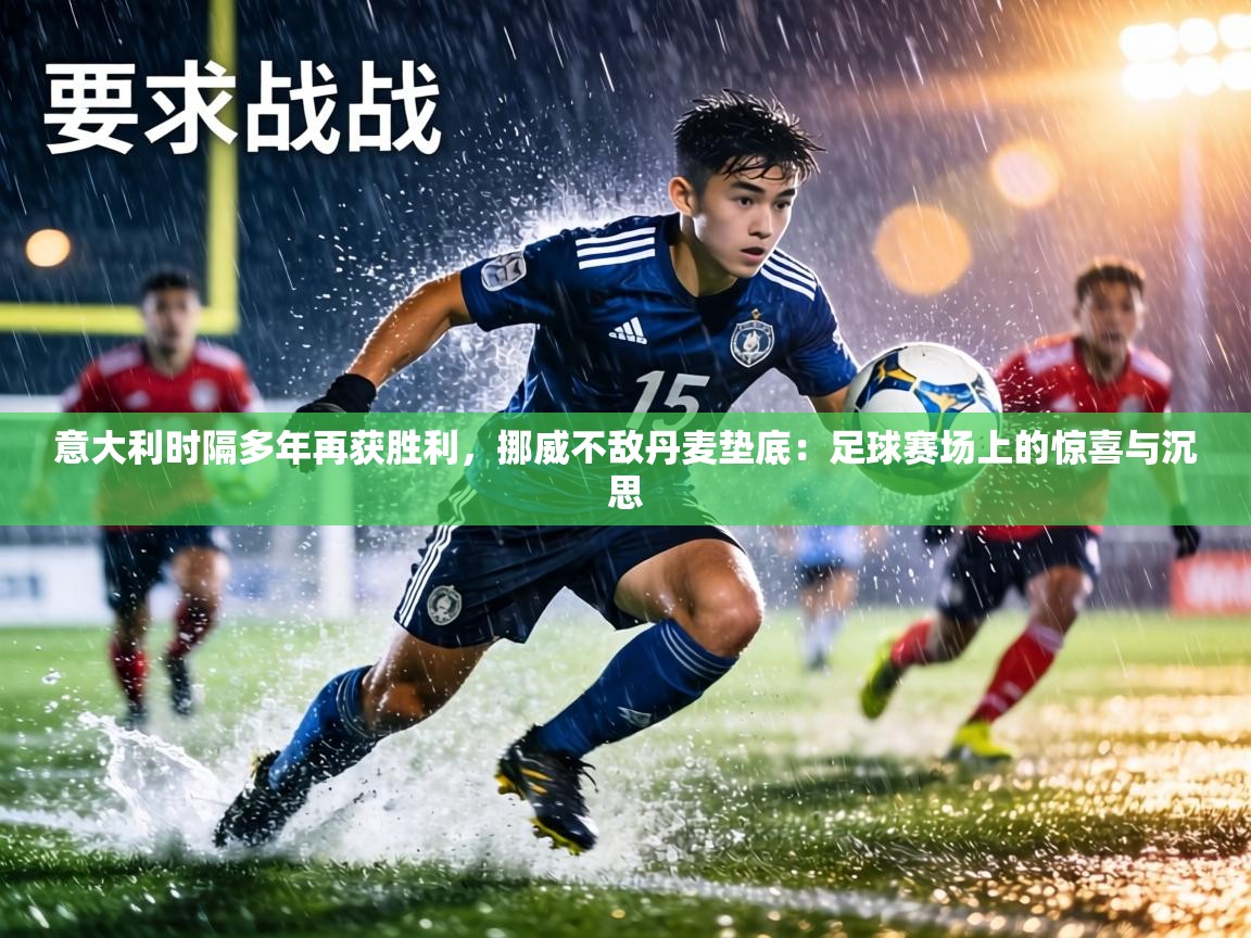 意大利时隔多年再获胜利，挪威不敌丹麦垫底：足球赛场上的惊喜与沉思  第1张